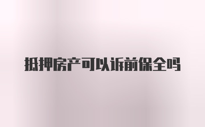 抵押房产可以诉前保全吗