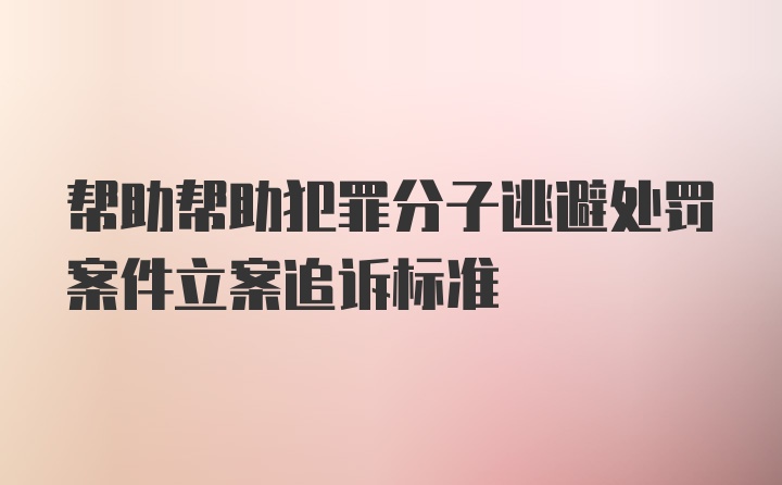 帮助帮助犯罪分子逃避处罚案件立案追诉标准