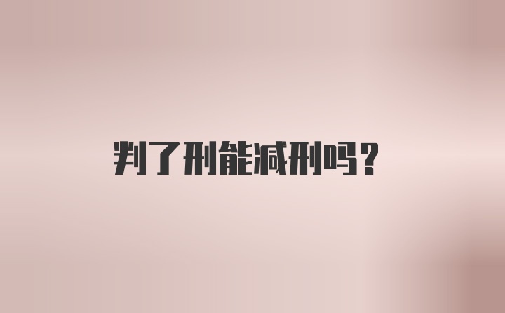 判了刑能减刑吗？