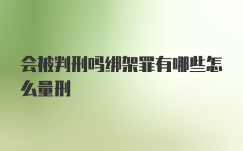 会被判刑吗绑架罪有哪些怎么量刑