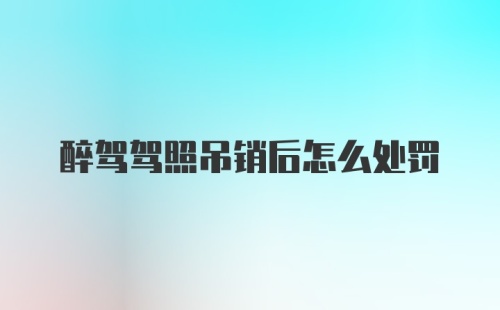 醉驾驾照吊销后怎么处罚