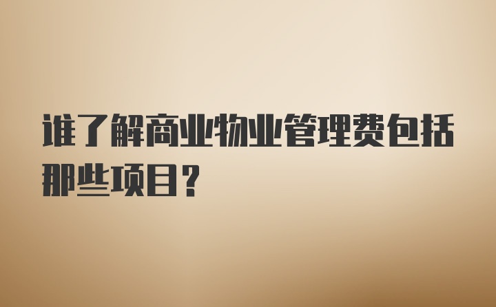 谁了解商业物业管理费包括那些项目？