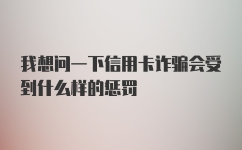 我想问一下信用卡诈骗会受到什么样的惩罚