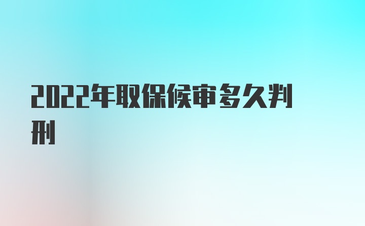 2022年取保候审多久判刑