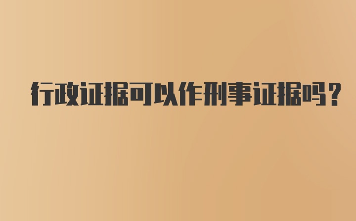 行政证据可以作刑事证据吗?