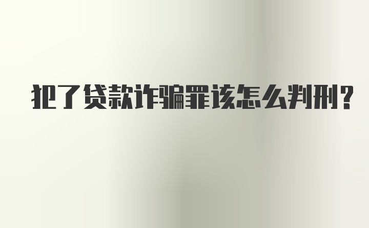 犯了贷款诈骗罪该怎么判刑？