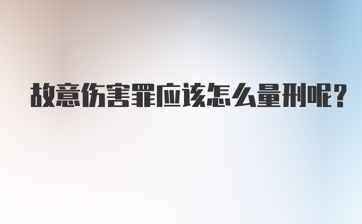 故意伤害罪应该怎么量刑呢？