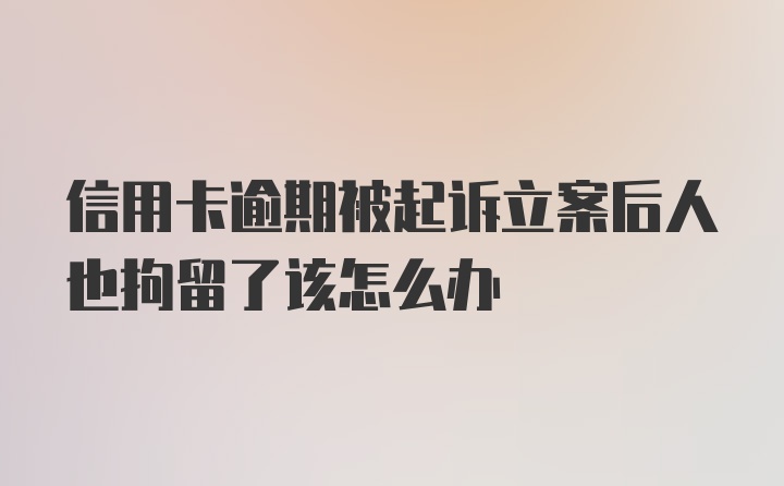 信用卡逾期被起诉立案后人也拘留了该怎么办