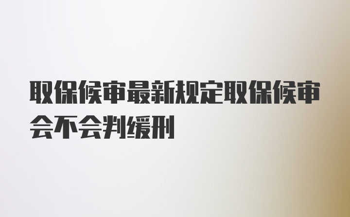 取保候审最新规定取保候审会不会判缓刑