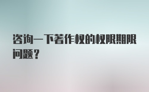 咨询一下著作权的权限期限问题?