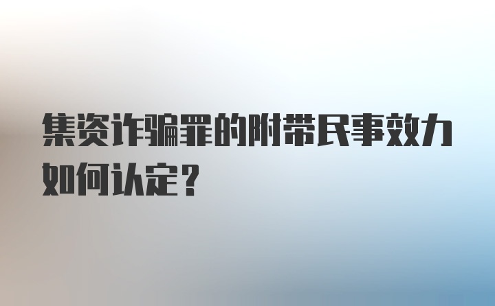 集资诈骗罪的附带民事效力如何认定？