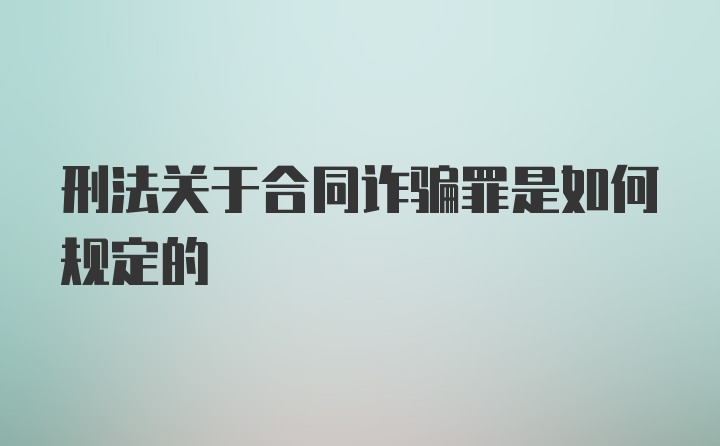 刑法关于合同诈骗罪是如何规定的