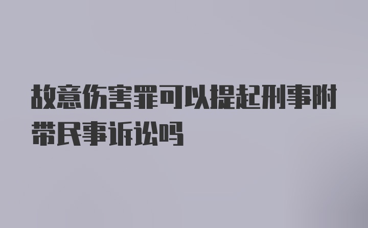 故意伤害罪可以提起刑事附带民事诉讼吗