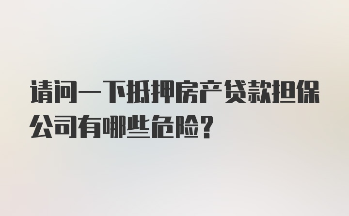 请问一下抵押房产贷款担保公司有哪些危险？