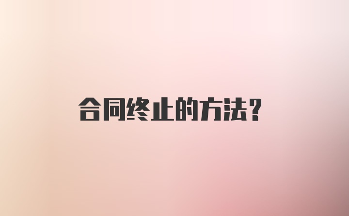 合同终止的方法？