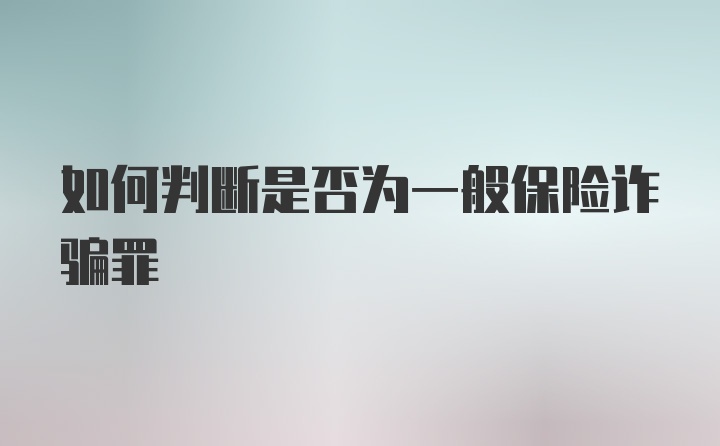 如何判断是否为一般保险诈骗罪