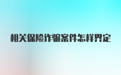 相关保险诈骗案件怎样界定