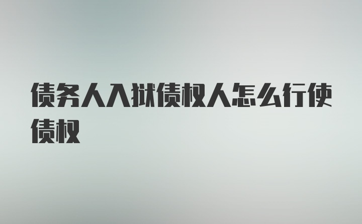 债务人入狱债权人怎么行使债权