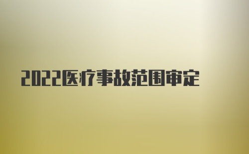 2022医疗事故范围审定