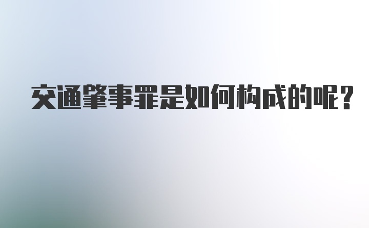 交通肇事罪是如何构成的呢?