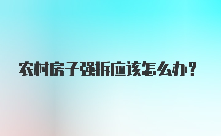 农村房子强拆应该怎么办？