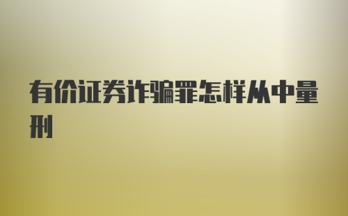 有价证券诈骗罪怎样从中量刑