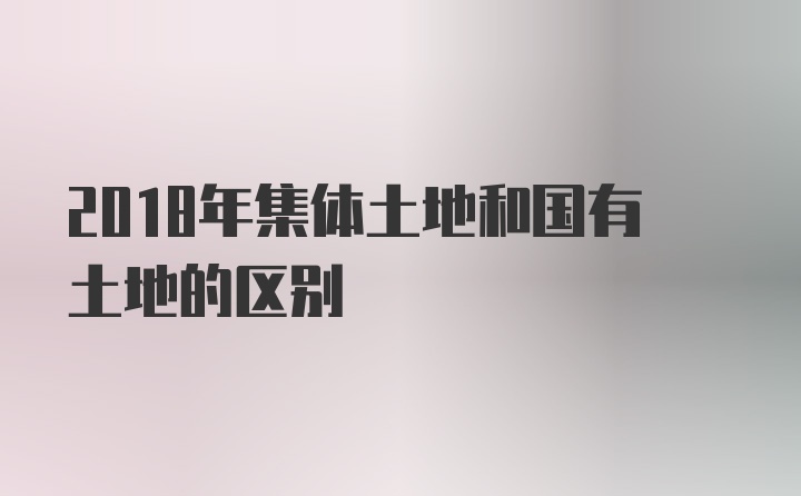 2018年集体土地和国有土地的区别