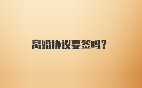 离婚协议要签吗?