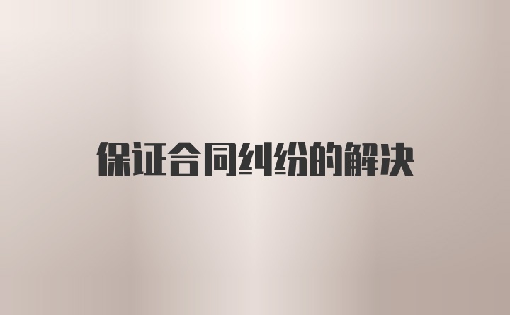 保证合同纠纷的解决