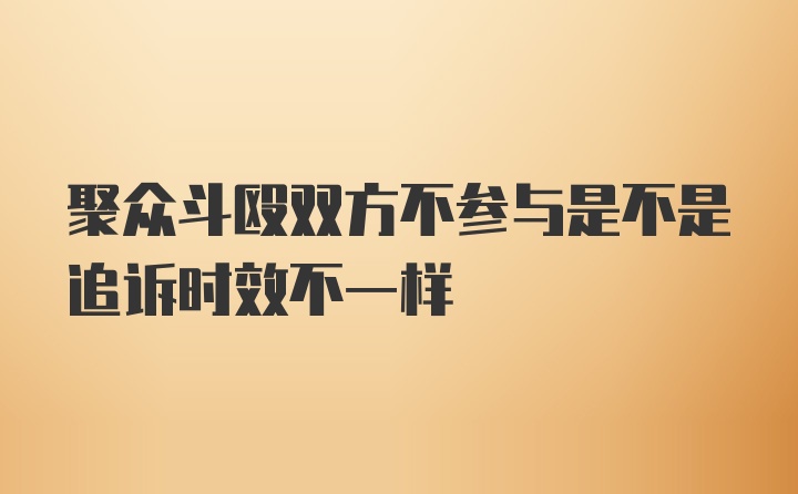 聚众斗殴双方不参与是不是追诉时效不一样