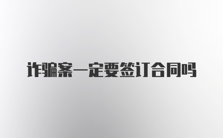 诈骗案一定要签订合同吗