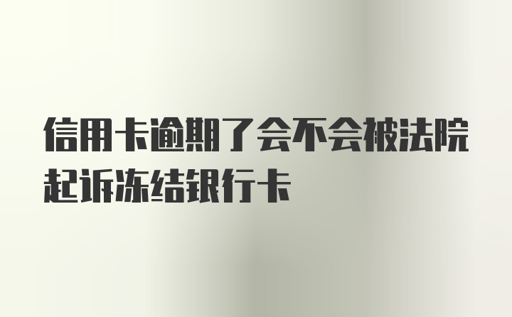 信用卡逾期了会不会被法院起诉冻结银行卡