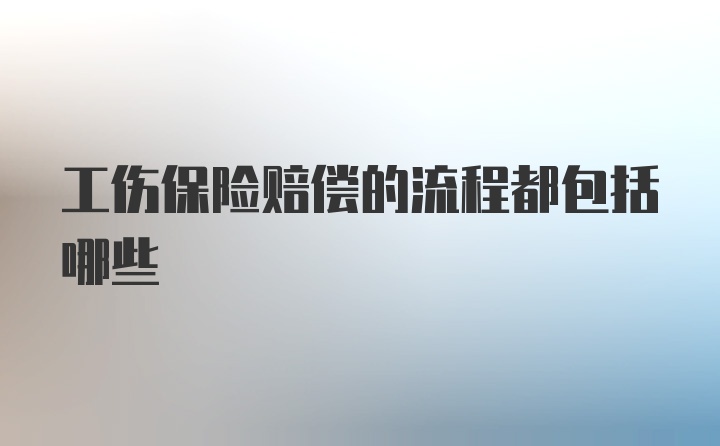 工伤保险赔偿的流程都包括哪些