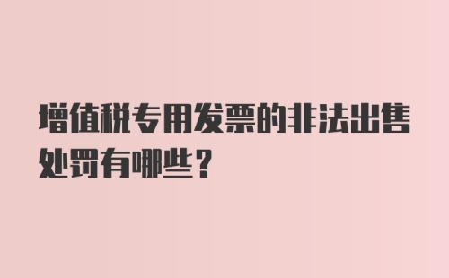 增值税专用发票的非法出售处罚有哪些？