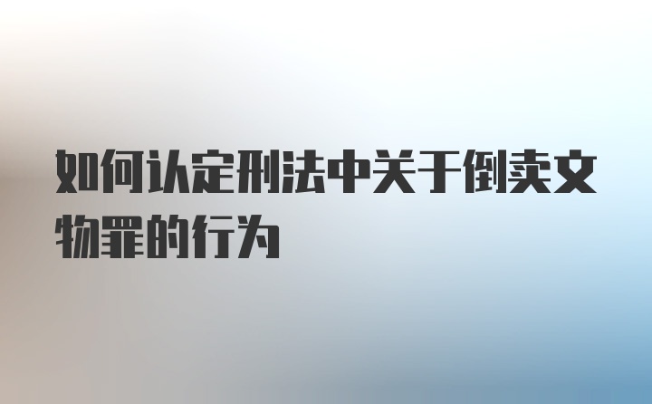 如何认定刑法中关于倒卖文物罪的行为