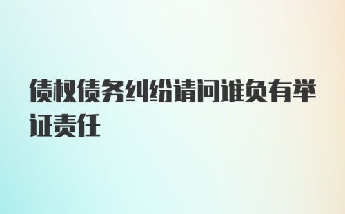 债权债务纠纷请问谁负有举证责任