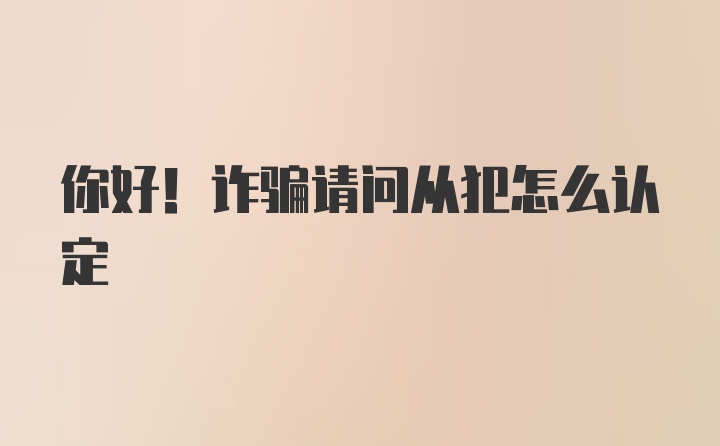 你好！诈骗请问从犯怎么认定