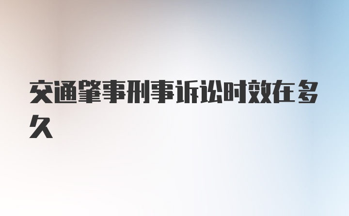 交通肇事刑事诉讼时效在多久