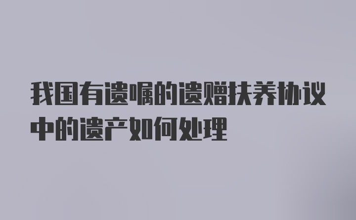 我国有遗嘱的遗赠扶养协议中的遗产如何处理