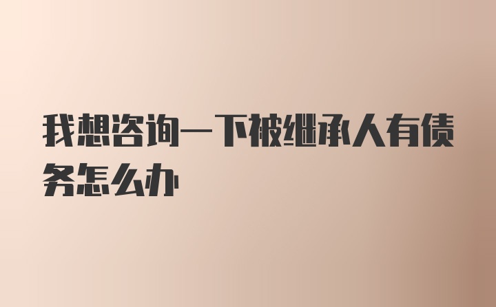 我想咨询一下被继承人有债务怎么办