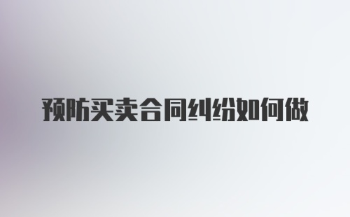 预防买卖合同纠纷如何做