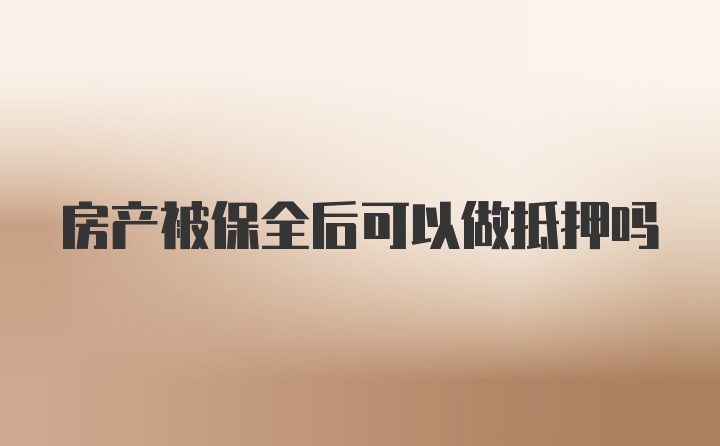 房产被保全后可以做抵押吗