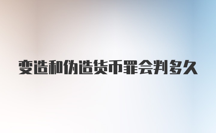 变造和伪造货币罪会判多久