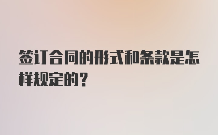 签订合同的形式和条款是怎样规定的？