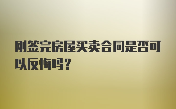 刚签完房屋买卖合同是否可以反悔吗？