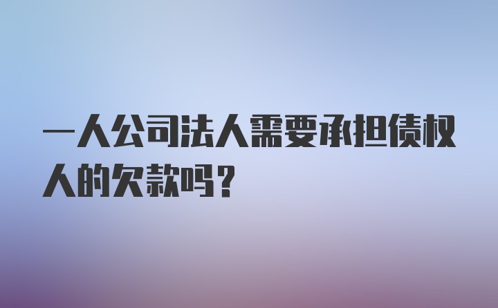 一人公司法人需要承担债权人的欠款吗？