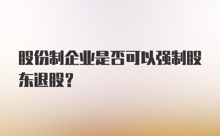 股份制企业是否可以强制股东退股？