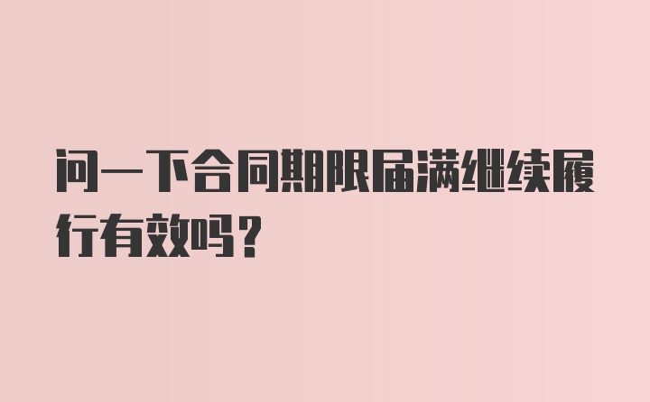 问一下合同期限届满继续履行有效吗？