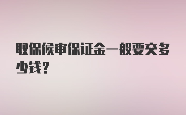 取保候审保证金一般要交多少钱？