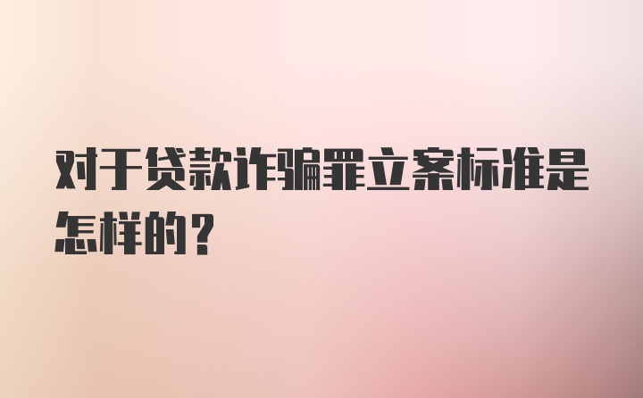 对于贷款诈骗罪立案标准是怎样的？